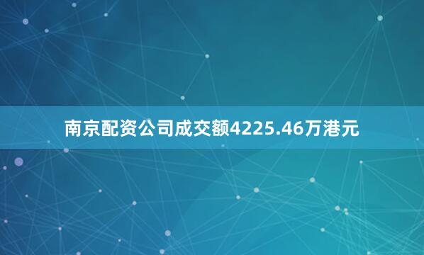 南京配资公司成交额4225.46万港元