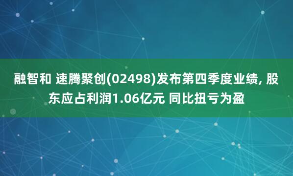 融智和 速腾聚创(02498)发布第四季度业绩, 股东应占利润1.06亿元 同比扭亏为盈